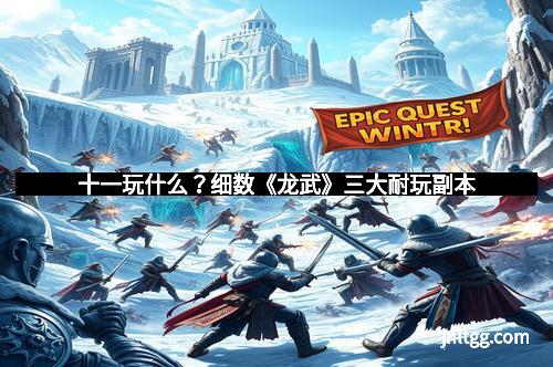 十一玩什么？细数《龙武》三大耐玩副本